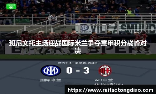 班尼文托主场迎战国际米兰争夺意甲积分巅峰对决