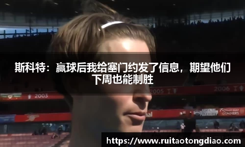 斯科特：赢球后我给塞门约发了信息，期望他们下周也能制胜